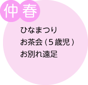 仲春:ひなまつり、お茶会(5歳児)、お別れ遠足